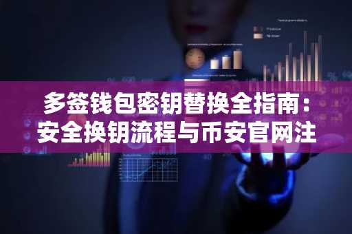多签钱包密钥替换全指南：安全换钥流程与币安官网注册入口详解