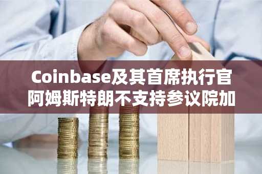 Coinbase及其首席执行官阿姆斯特朗不支持参议院加密货币法案
