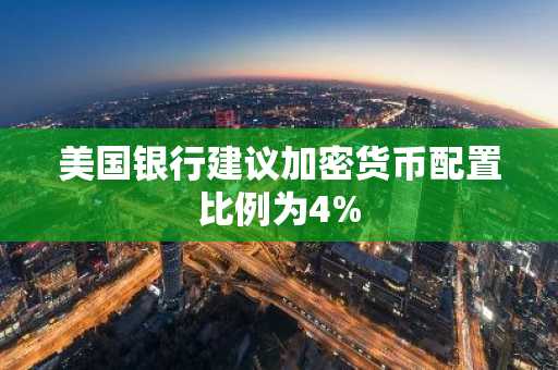 美国银行建议加密货币配置比例为4%