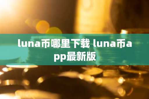 luna币哪里下载 luna币app最新版
