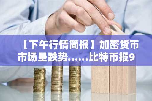 【下午行情简报】加密货币市场呈跌势……比特币报92,536美元，以太坊报3,203美元