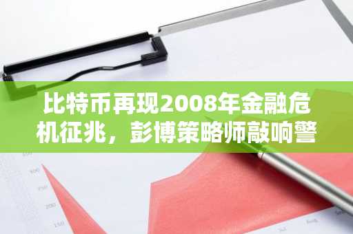 比特币再现2008年金融危机征兆，彭博策略师敲响警钟