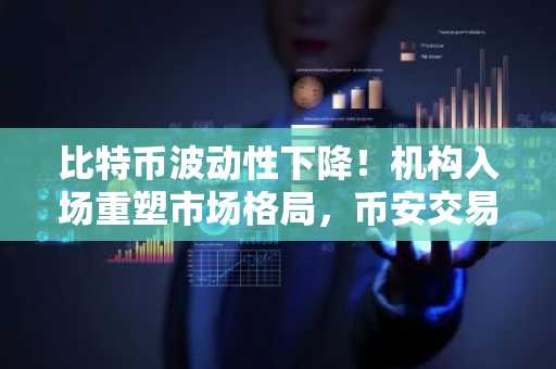 比特币波动性下降！机构入场重塑市场格局，币安交易所注册地址入口推荐