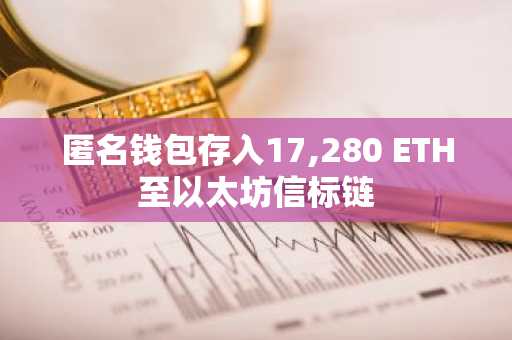 匿名钱包存入17,280 ETH至以太坊信标链