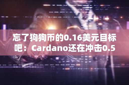忘了狗狗币的0.16美元目标吧：Cardano还在冲击0.50美元，BlockDAG已通过4.43亿美元预售实现50倍回报