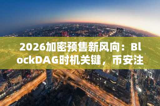 2026加密预售新风向：BlockDAG时机关键，币安注册入口助你抢占0.001美元机会