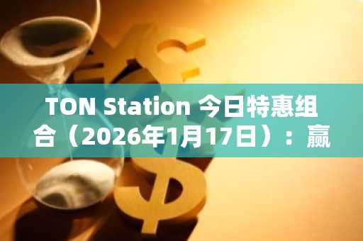 TON Station 今日特惠组合（2026年1月17日）：赢取 SOON 积分！