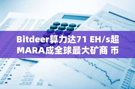 Bitdeer算力达71 EH/s超MARA成全球最大矿商 币安与欧易注册入口推荐