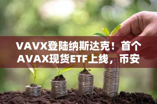 VAVX登陆纳斯达克！首个AVAX现货ETF上线，币安注册入口同步开放