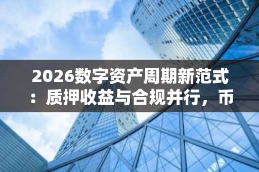 2026数字资产周期新范式：质押收益与合规并行，币安官方网、欧易OKX入口助你高效布局