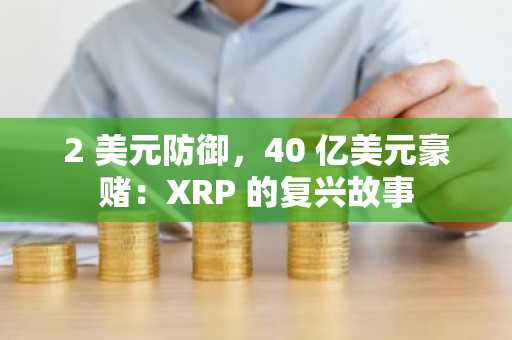 2 美元防御，40 亿美元豪赌：XRP 的复兴故事