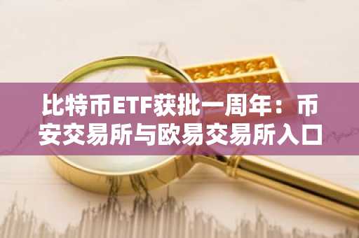 比特币ETF获批一周年：币安交易所与欧易交易所入口下载指南
