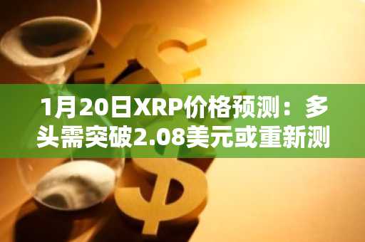 1月20日XRP价格预测：多头需突破2.08美元或重新测试1.86美元支撑位