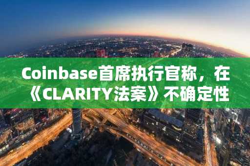 Coinbase首席执行官称，在《CLARITY法案》不确定性的影响下，代币化股票“势在必行”。