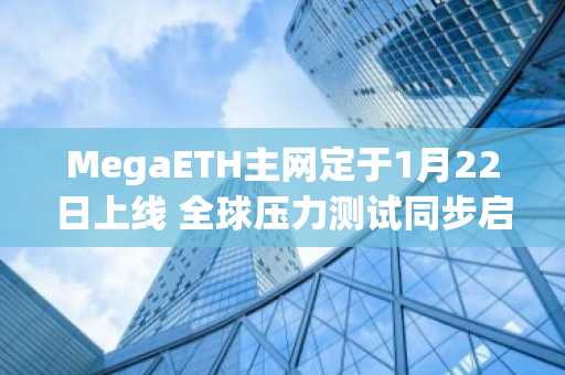MegaETH主网定于1月22日上线 全球压力测试同步启动