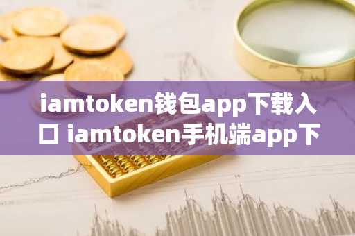 iamtoken钱包app下载入口 iamtoken手机端app下载