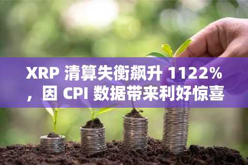 XRP 清算失衡飙升 1122%，因 CPI 数据带来利好惊喜