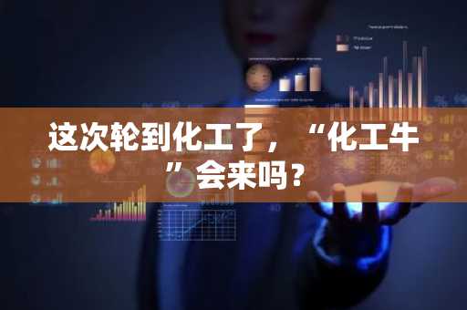 这次轮到化工了，“化工牛”会来吗？