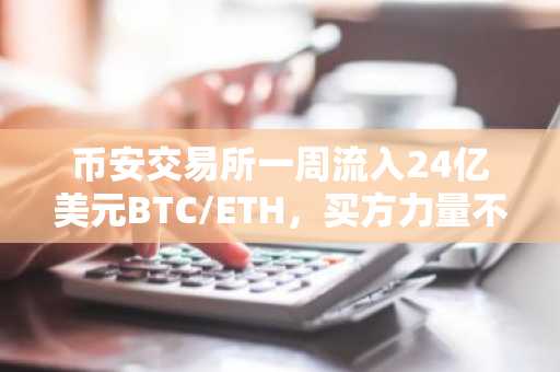 币安交易所一周流入24亿美元BTC/ETH，买方力量不足？注册入口与APP下载指南
