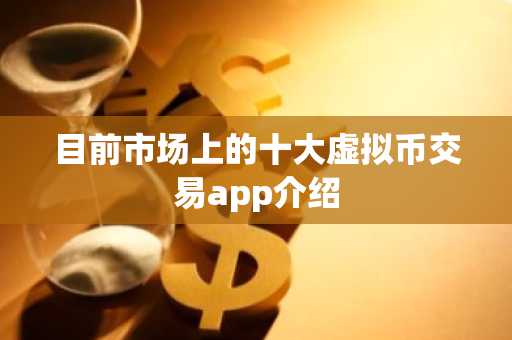 目前市场上的十大虚拟币交易app介绍