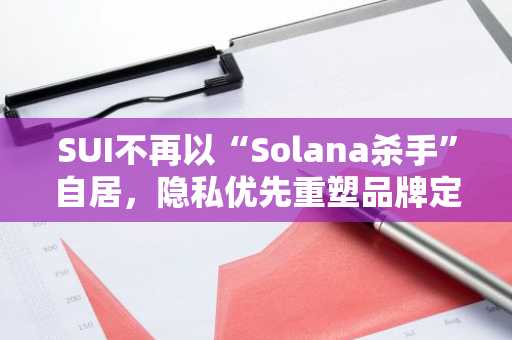 SUI不再以“Solana杀手”自居，隐私优先重塑品牌定位