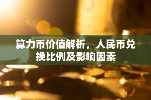 算力币价值解析，人民币兑换比例及影响因素