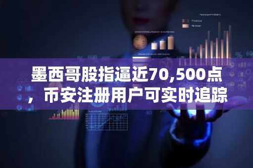 墨西哥股指逼近70,500点，币安注册用户可实时追踪加密市场动态
