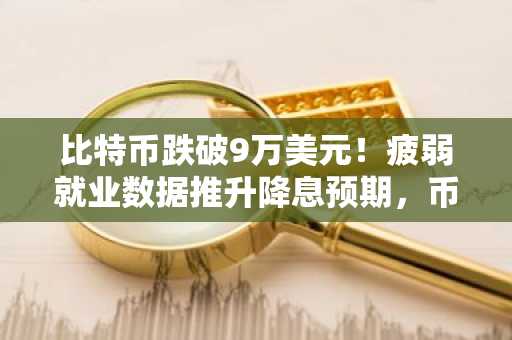 比特币跌破9万美元！疲弱就业数据推升降息预期，币安APP下载入口速览