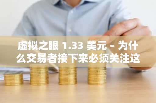 虚拟之眼 1.33 美元 – 为什么交易者接下来必须关注这个价位