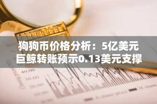 狗狗币价格分析：5亿美元巨鲸转账预示0.13美元支撑位附近出现问题