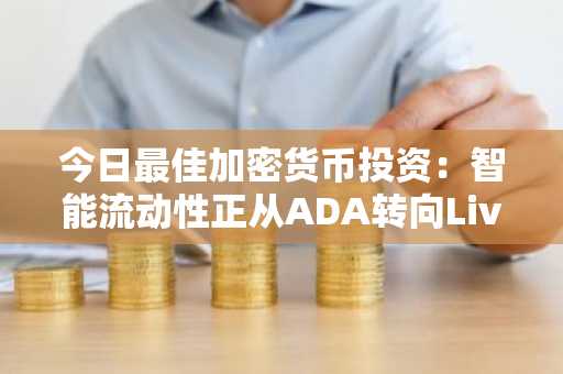 今日最佳加密货币投资：智能流动性正从ADA转向LivLive（$LIVE）0.02美元预售机会