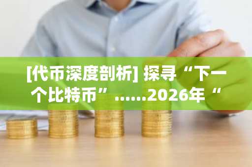 [代币深度剖析] 探寻“下一个比特币”......2026年“房地产代币化”热潮来袭，必须纳入囊中的五大潜力币种
