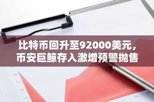比特币回升至92000美元，币安巨鲸存入激增预警抛售风险，注册下载币安APP获取实时行情