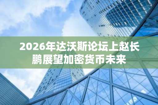2026年达沃斯论坛上赵长鹏展望加密货币未来