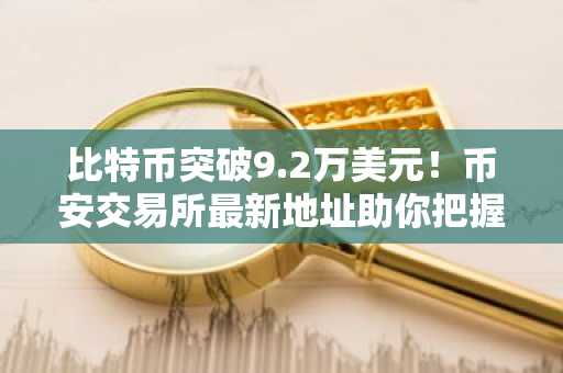 比特币突破9.2万美元！币安交易所最新地址助你把握新年行情
