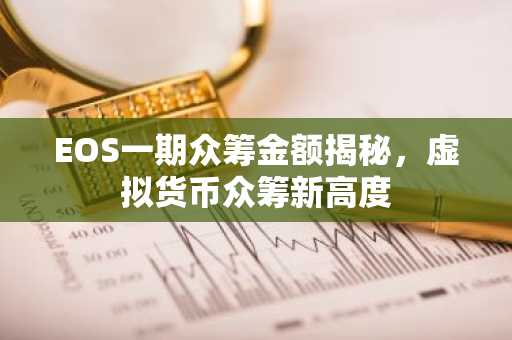EOS一期众筹金额揭秘，虚拟货币众筹新高度
