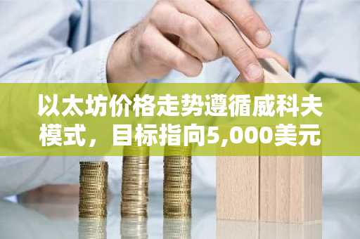 以太坊价格走势遵循威科夫模式，目标指向5,000美元飙升