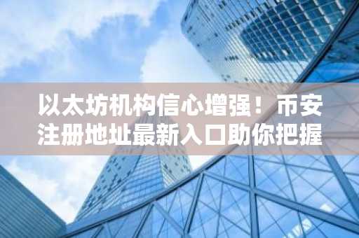 以太坊机构信心增强！币安注册地址最新入口助你把握2026年增长机遇