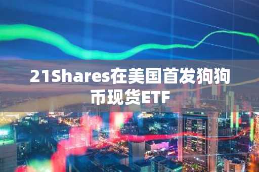 21Shares在美国首发狗狗币现货ETF