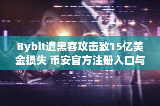Bybit遭黑客攻击致15亿美金损失 币安官方注册入口与欧易官方App下载成焦点