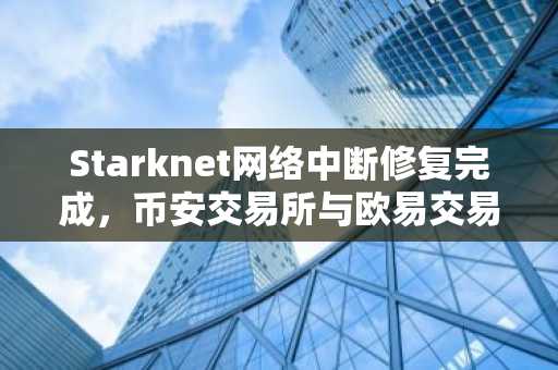 Starknet网络中断修复完成，币安交易所与欧易交易所入口同步更新