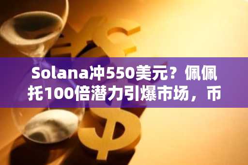 Solana冲550美元？佩佩托100倍潜力引爆市场，币安注册入口助你抢占先机