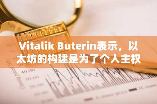 Vitalik Buterin表示,以太坊的构建是为了个人主权,而不是效率。