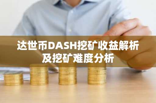 达世币DASH挖矿收益解析及挖矿难度分析